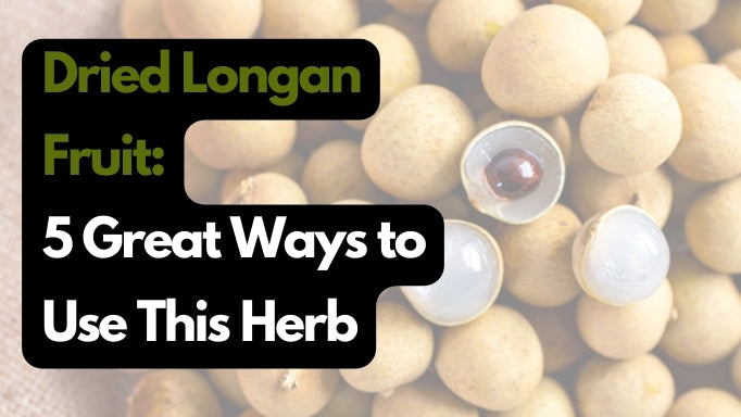 Dried Longan Fruit: 5 Great Ways to Use This Herb