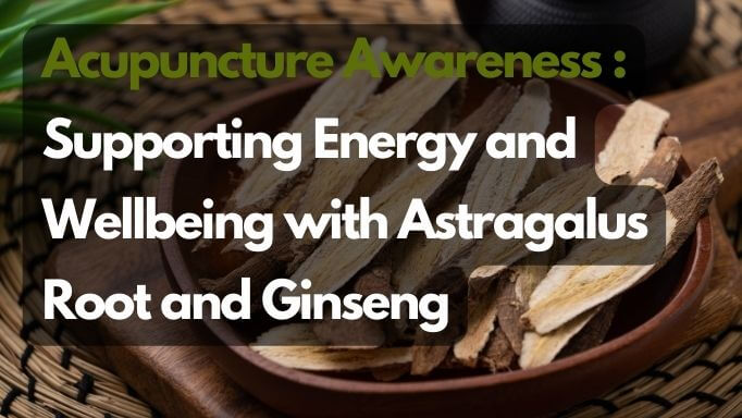 An image showing Astragalus Root and Ginseng in the background and the text written "Acupuncture Awareness Week: Supporting Energy and Wellbeing with Astragalus Root and Ginseng"