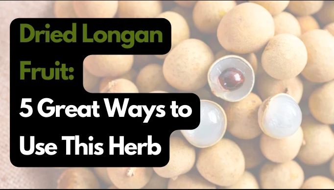 Dried Longan Fruit: 5 Great Ways to Use This Herb