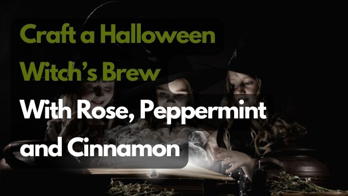 Craft a Halloween Witch's Brew with Rose, Peppermint and Cinnamon